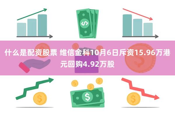 什么是配资股票 维信金科10月6日斥资15.96万港元回购4.92万股