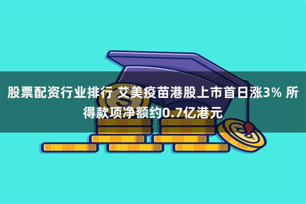 股票配资行业排行 艾美疫苗港股上市首日涨3% 所得款项净额约0.7亿港元