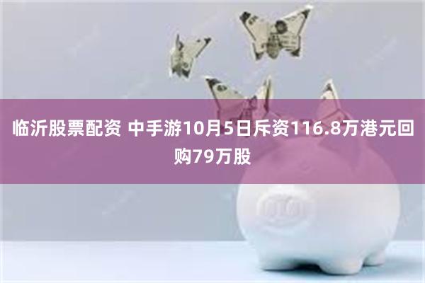 临沂股票配资 中手游10月5日斥资116.8万港元回购79万股