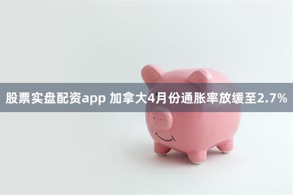 股票实盘配资app 加拿大4月份通胀率放缓至2.7%