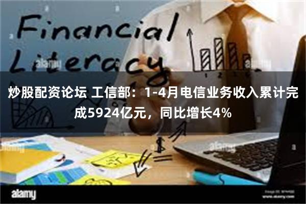 炒股配资论坛 工信部：1-4月电信业务收入累计完成5924亿元，同比增长4%