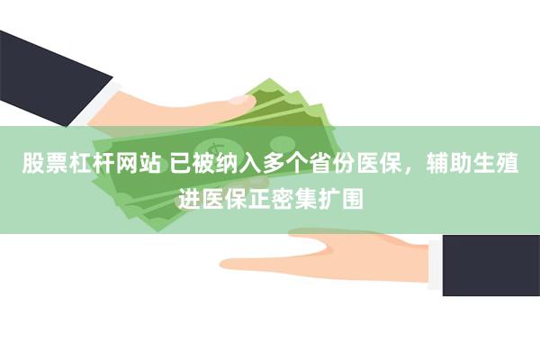 股票杠杆网站 已被纳入多个省份医保，辅助生殖进医保正密集扩围