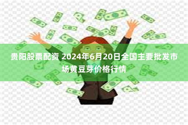 贵阳股票配资 2024年6月20日全国主要批发市场黄豆芽价格行情