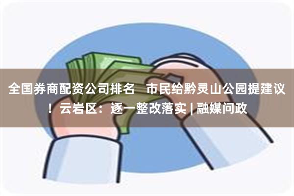 全国券商配资公司排名   市民给黔灵山公园提建议！云岩区：逐一整改落实 | 融媒问政