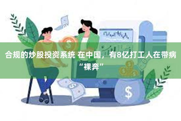 合规的炒股投资系统 在中国，有8亿打工人在带病“裸奔”