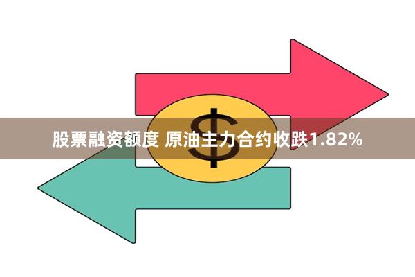 股票融资额度 原油主力合约收跌1.82%