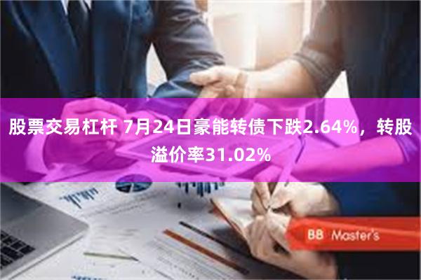 股票交易杠杆 7月24日豪能转债下跌2.64%，转股溢价率31.02%