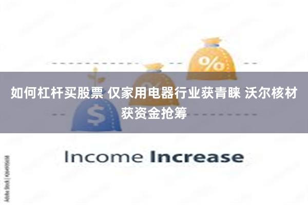 如何杠杆买股票 仅家用电器行业获青睐 沃尔核材获资金抢筹