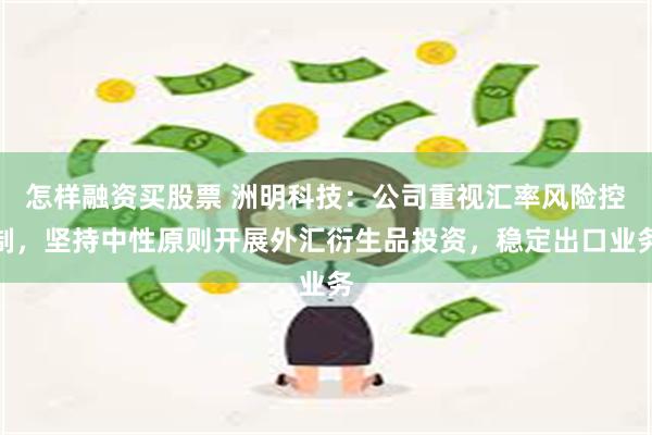 怎样融资买股票 洲明科技：公司重视汇率风险控制，坚持中性原则开展外汇衍生品投资，稳定出口业务