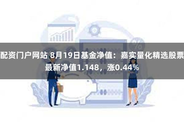 配资门户网站 8月19日基金净值：嘉实量化精选股票最新净值1.148，涨0.44%