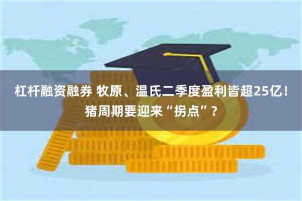 杠杆融资融券 牧原、温氏二季度盈利皆超25亿！猪周期要迎来“拐点”？