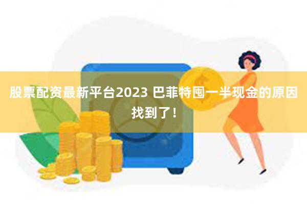 股票配资最新平台2023 巴菲特囤一半现金的原因找到了！