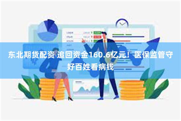 东北期货配资 追回资金160.6亿元！医保监管守好百姓看病钱