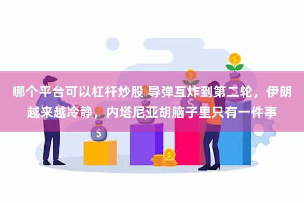 哪个平台可以杠杆炒股 导弹互炸到第二轮，伊朗越来越冷静，内塔尼亚胡脑子里只有一件事