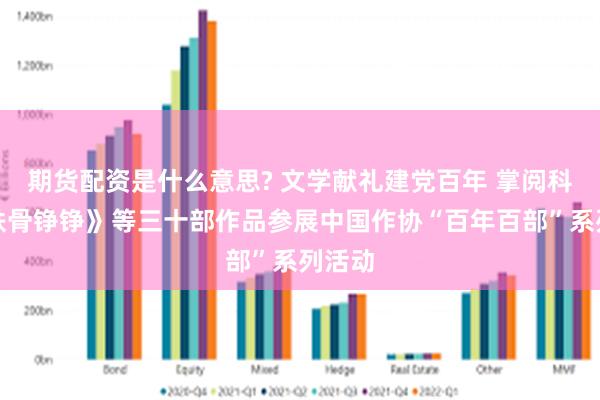 期货配资是什么意思? 文学献礼建党百年 掌阅科技《铁骨铮铮》等三十部作品参展中国作协“百年百部”系列活动