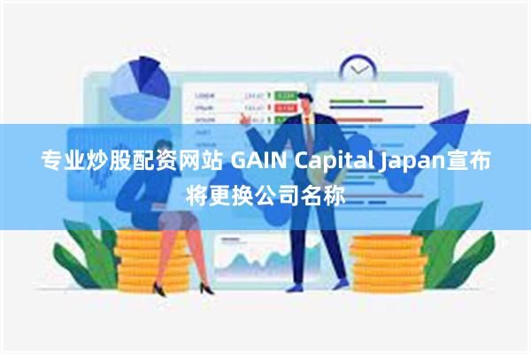 专业炒股配资网站 GAIN Capital Japan宣布将更换公司名称