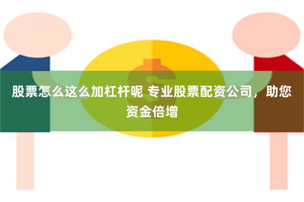 股票怎么这么加杠杆呢 专业股票配资公司，助您资金倍增