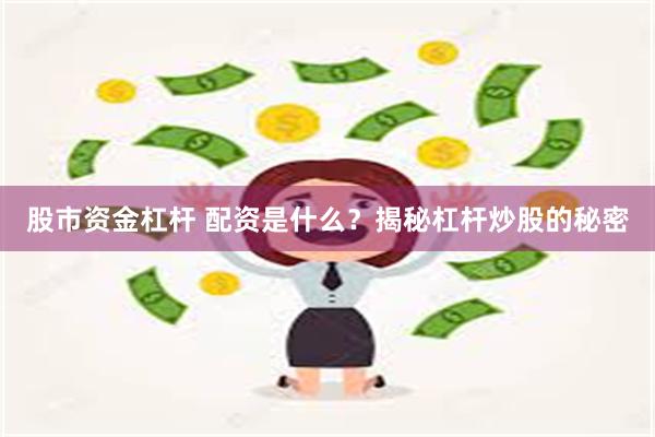 股市资金杠杆 配资是什么？揭秘杠杆炒股的秘密