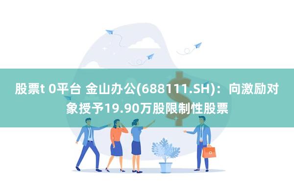 股票t 0平台 金山办公(688111.SH)：向激励对象授予19.90万股限制性股票