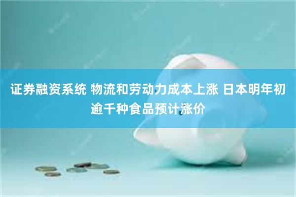 证券融资系统 物流和劳动力成本上涨 日本明年初逾千种食品预计涨价