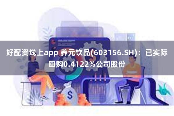 好配资线上app 养元饮品(603156.SH)：已实际回购0.4122%公司股份