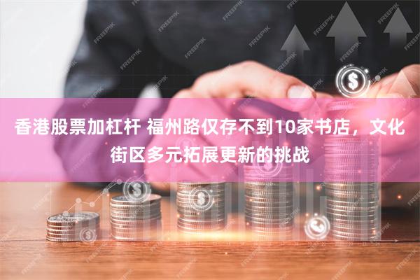 香港股票加杠杆 福州路仅存不到10家书店，文化街区多元拓展更新的挑战