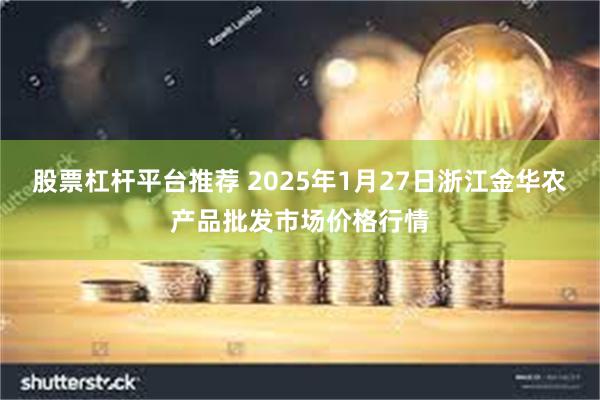 股票杠杆平台推荐 2025年1月27日浙江金华农产品批发市场价格行情