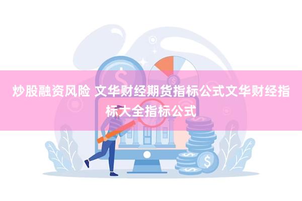 炒股融资风险 文华财经期货指标公式文华财经指标大全指标公式