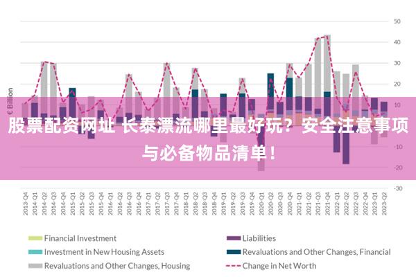 股票配资网址 长泰漂流哪里最好玩？安全注意事项与必备物品清单！